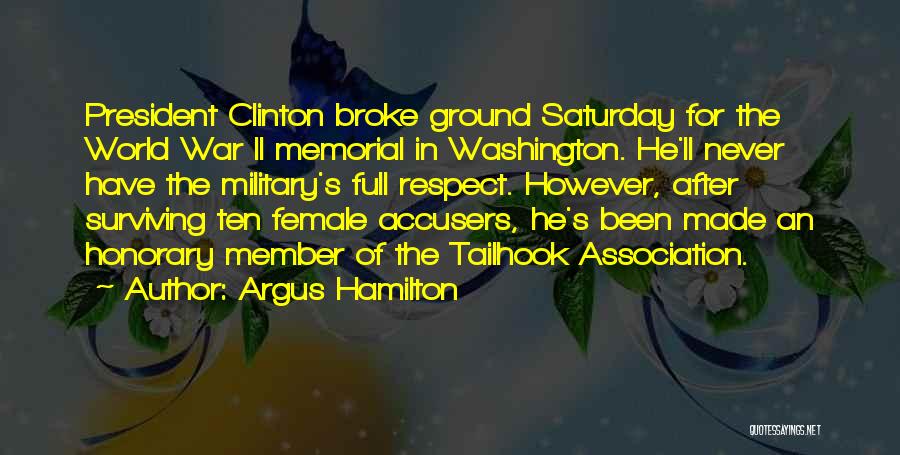 Argus Hamilton Quotes: President Clinton Broke Ground Saturday For The World War Ii Memorial In Washington. He'll Never Have The Military's Full Respect.