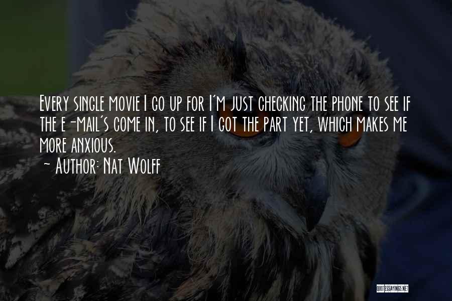 Nat Wolff Quotes: Every Single Movie I Go Up For I'm Just Checking The Phone To See If The E-mail's Come In, To