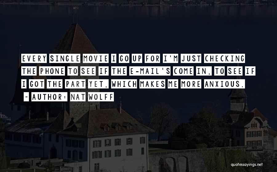 Nat Wolff Quotes: Every Single Movie I Go Up For I'm Just Checking The Phone To See If The E-mail's Come In, To