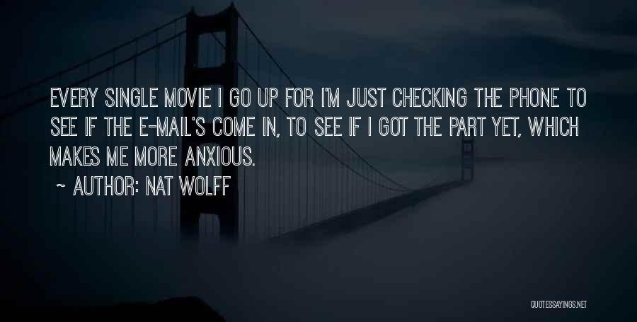 Nat Wolff Quotes: Every Single Movie I Go Up For I'm Just Checking The Phone To See If The E-mail's Come In, To