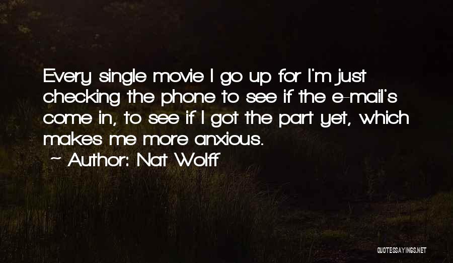 Nat Wolff Quotes: Every Single Movie I Go Up For I'm Just Checking The Phone To See If The E-mail's Come In, To