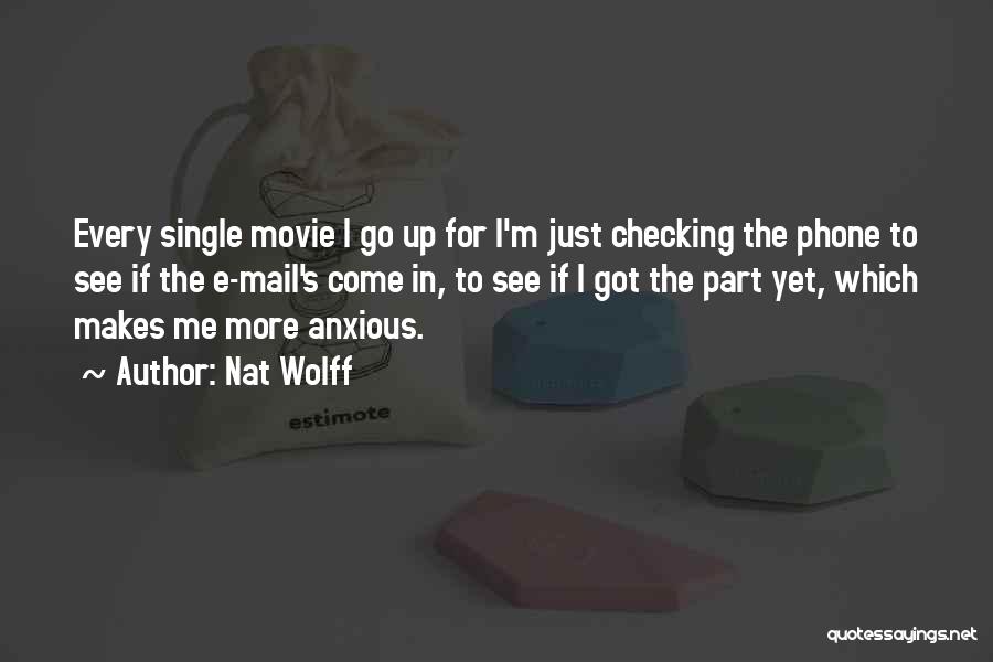 Nat Wolff Quotes: Every Single Movie I Go Up For I'm Just Checking The Phone To See If The E-mail's Come In, To