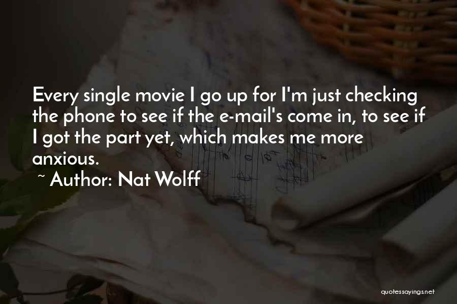 Nat Wolff Quotes: Every Single Movie I Go Up For I'm Just Checking The Phone To See If The E-mail's Come In, To