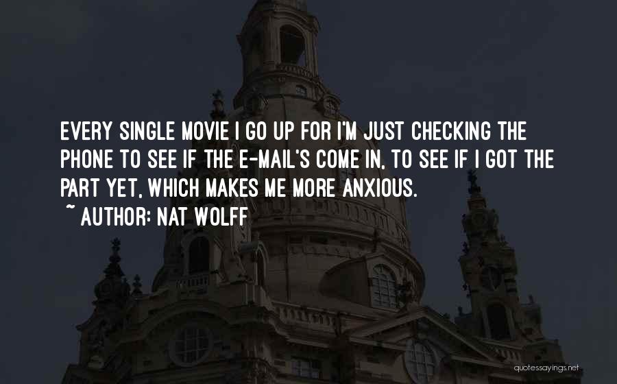 Nat Wolff Quotes: Every Single Movie I Go Up For I'm Just Checking The Phone To See If The E-mail's Come In, To