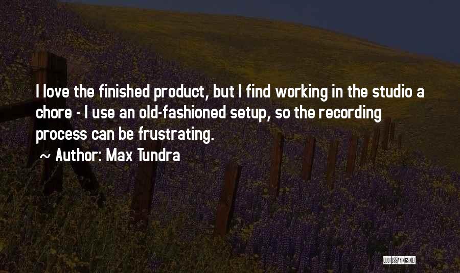 Max Tundra Quotes: I Love The Finished Product, But I Find Working In The Studio A Chore - I Use An Old-fashioned Setup,