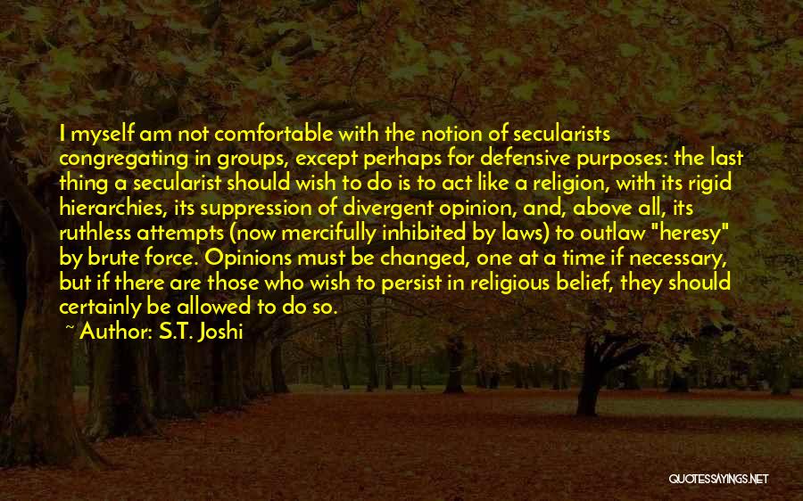 S.T. Joshi Quotes: I Myself Am Not Comfortable With The Notion Of Secularists Congregating In Groups, Except Perhaps For Defensive Purposes: The Last