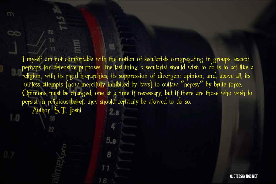 S.T. Joshi Quotes: I Myself Am Not Comfortable With The Notion Of Secularists Congregating In Groups, Except Perhaps For Defensive Purposes: The Last