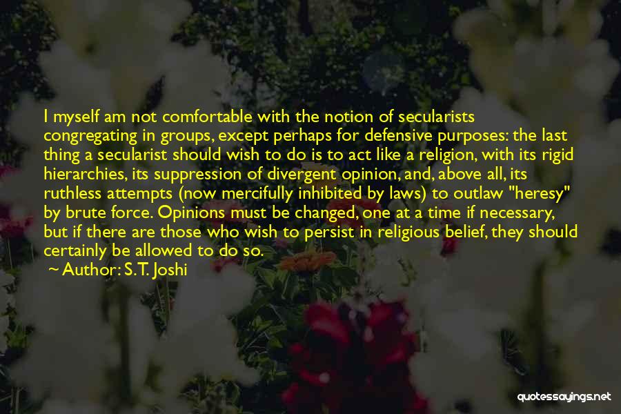 S.T. Joshi Quotes: I Myself Am Not Comfortable With The Notion Of Secularists Congregating In Groups, Except Perhaps For Defensive Purposes: The Last