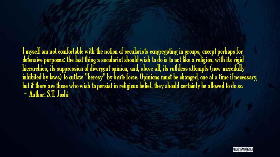 S.T. Joshi Quotes: I Myself Am Not Comfortable With The Notion Of Secularists Congregating In Groups, Except Perhaps For Defensive Purposes: The Last