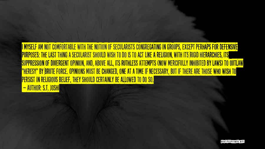 S.T. Joshi Quotes: I Myself Am Not Comfortable With The Notion Of Secularists Congregating In Groups, Except Perhaps For Defensive Purposes: The Last