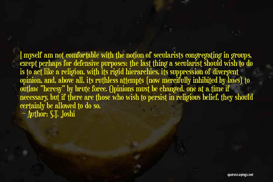 S.T. Joshi Quotes: I Myself Am Not Comfortable With The Notion Of Secularists Congregating In Groups, Except Perhaps For Defensive Purposes: The Last