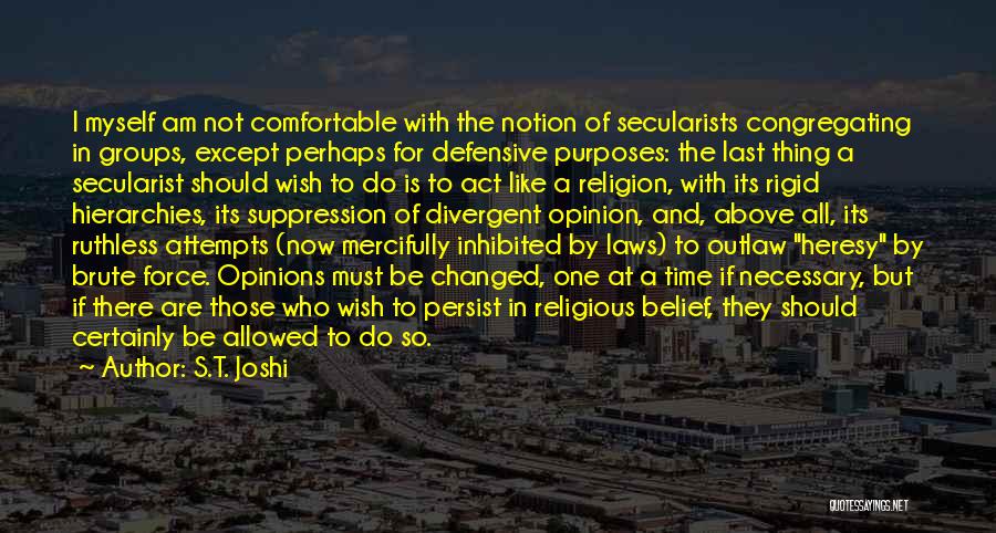 S.T. Joshi Quotes: I Myself Am Not Comfortable With The Notion Of Secularists Congregating In Groups, Except Perhaps For Defensive Purposes: The Last