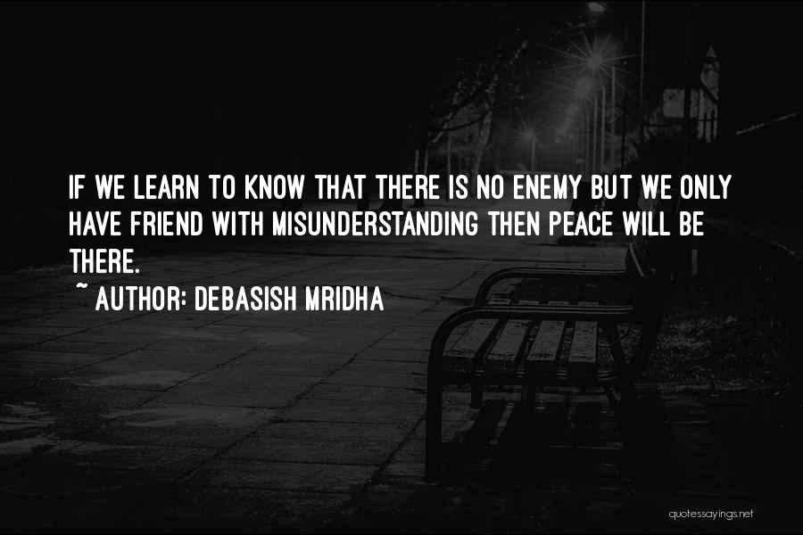 Debasish Mridha Quotes: If We Learn To Know That There Is No Enemy But We Only Have Friend With Misunderstanding Then Peace Will