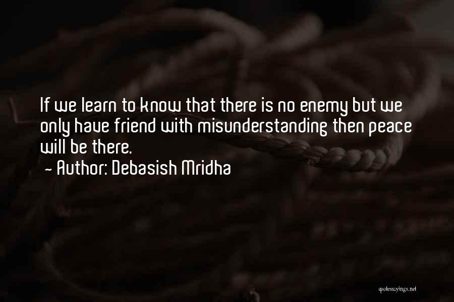 Debasish Mridha Quotes: If We Learn To Know That There Is No Enemy But We Only Have Friend With Misunderstanding Then Peace Will