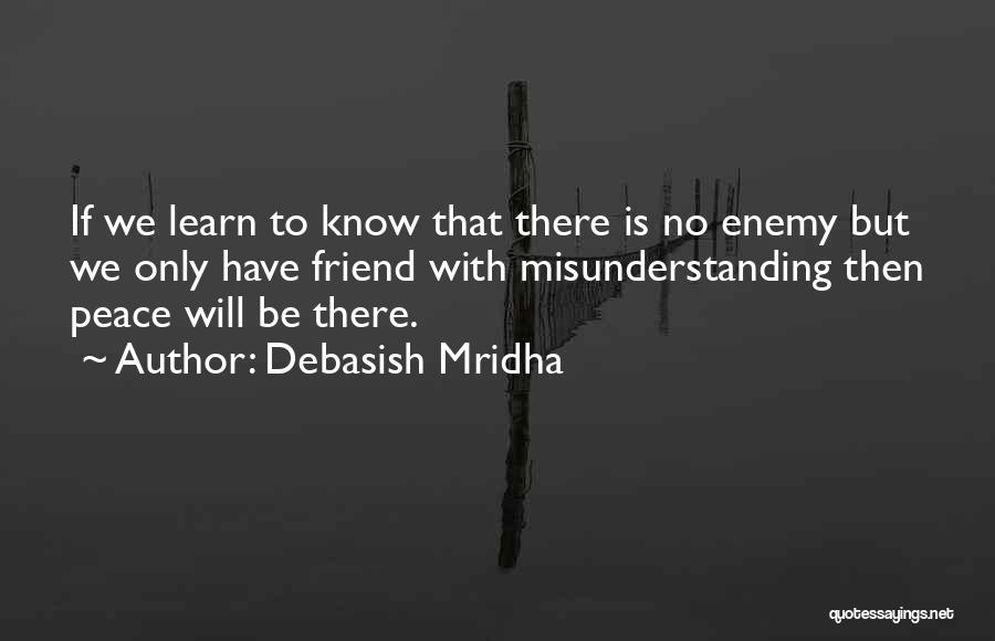 Debasish Mridha Quotes: If We Learn To Know That There Is No Enemy But We Only Have Friend With Misunderstanding Then Peace Will