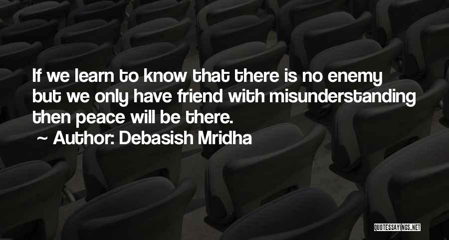 Debasish Mridha Quotes: If We Learn To Know That There Is No Enemy But We Only Have Friend With Misunderstanding Then Peace Will