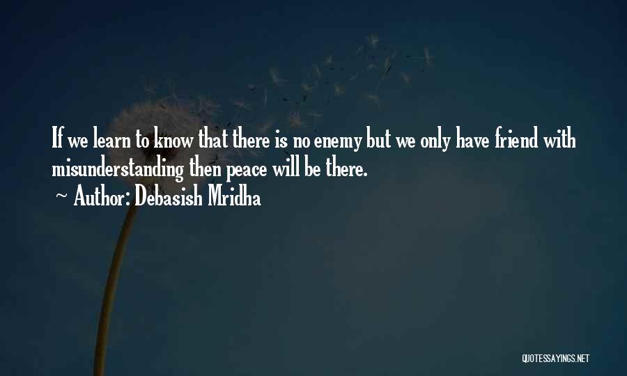 Debasish Mridha Quotes: If We Learn To Know That There Is No Enemy But We Only Have Friend With Misunderstanding Then Peace Will