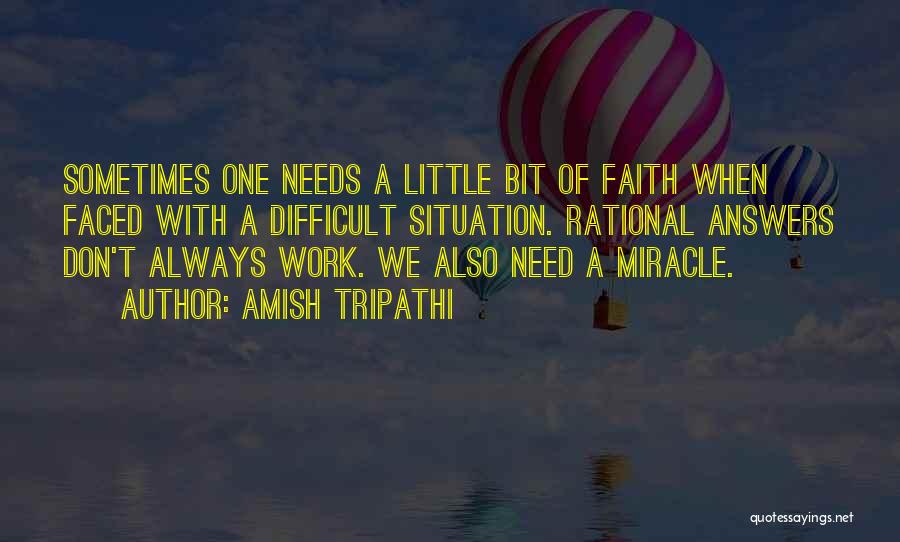 Amish Tripathi Quotes: Sometimes One Needs A Little Bit Of Faith When Faced With A Difficult Situation. Rational Answers Don't Always Work. We