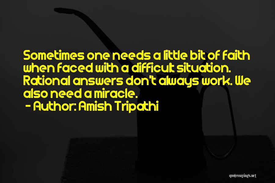 Amish Tripathi Quotes: Sometimes One Needs A Little Bit Of Faith When Faced With A Difficult Situation. Rational Answers Don't Always Work. We