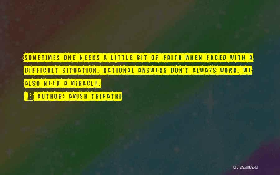 Amish Tripathi Quotes: Sometimes One Needs A Little Bit Of Faith When Faced With A Difficult Situation. Rational Answers Don't Always Work. We