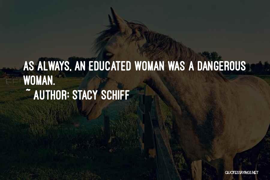 Stacy Schiff Quotes: As Always, An Educated Woman Was A Dangerous Woman.