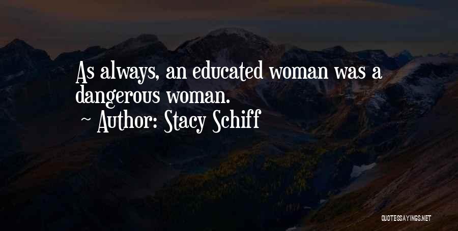 Stacy Schiff Quotes: As Always, An Educated Woman Was A Dangerous Woman.
