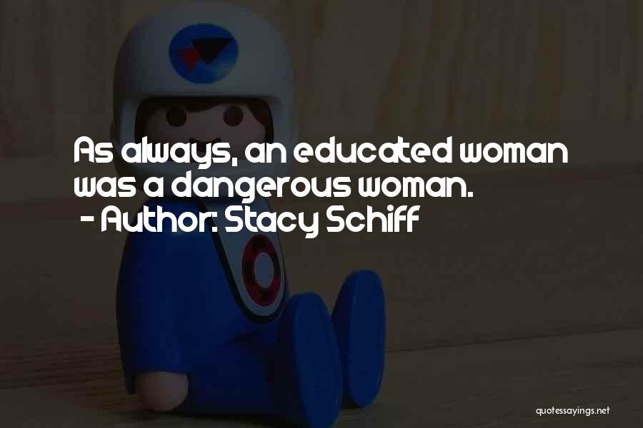Stacy Schiff Quotes: As Always, An Educated Woman Was A Dangerous Woman.