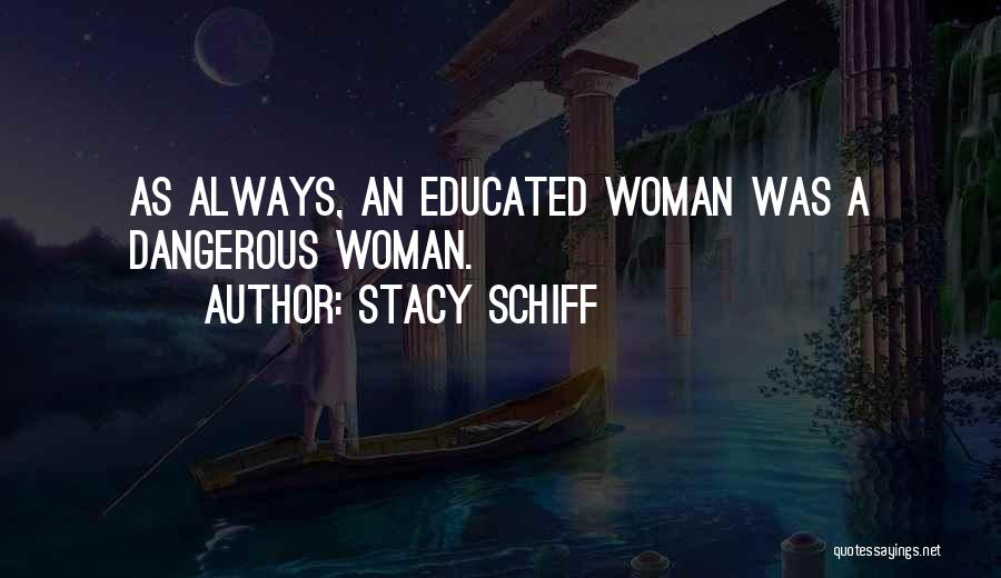 Stacy Schiff Quotes: As Always, An Educated Woman Was A Dangerous Woman.