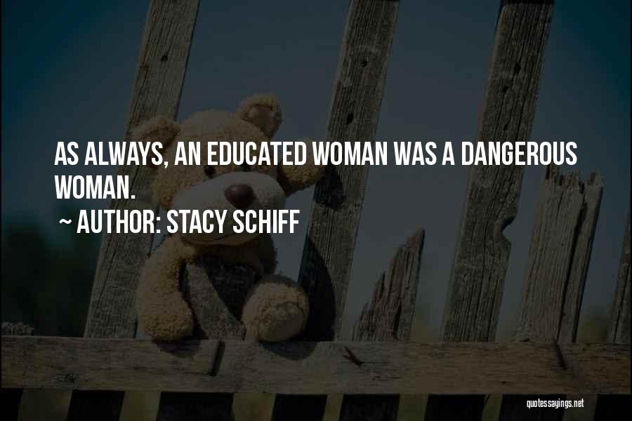 Stacy Schiff Quotes: As Always, An Educated Woman Was A Dangerous Woman.