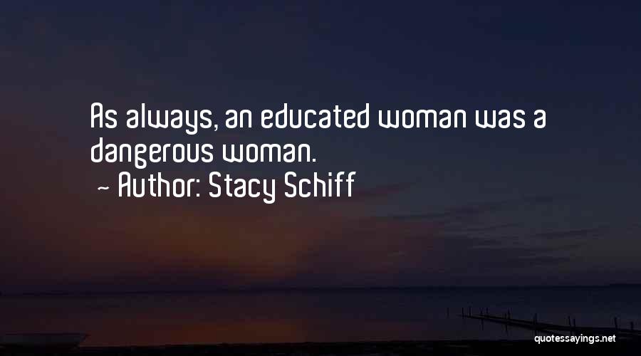 Stacy Schiff Quotes: As Always, An Educated Woman Was A Dangerous Woman.