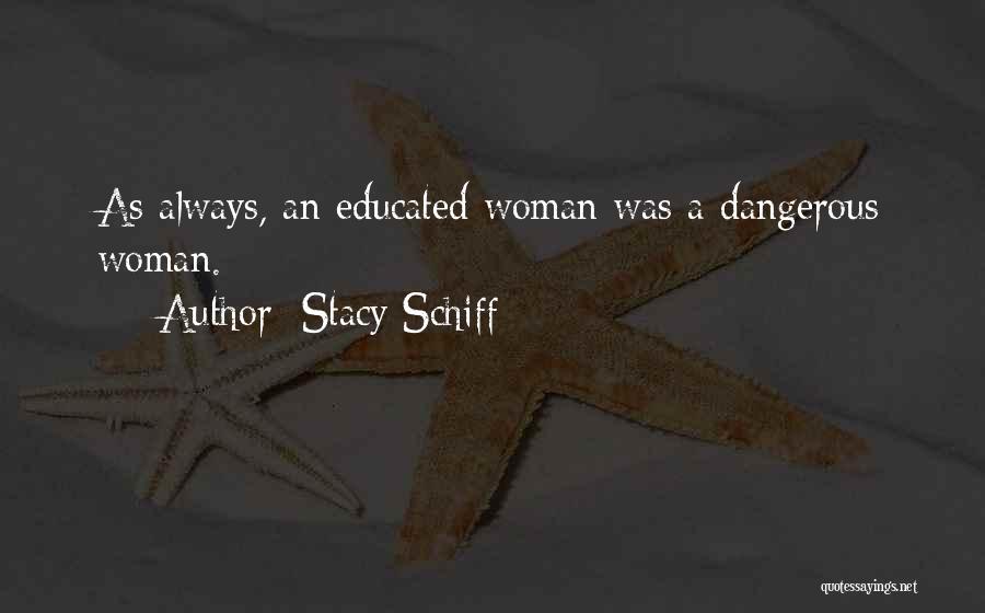 Stacy Schiff Quotes: As Always, An Educated Woman Was A Dangerous Woman.
