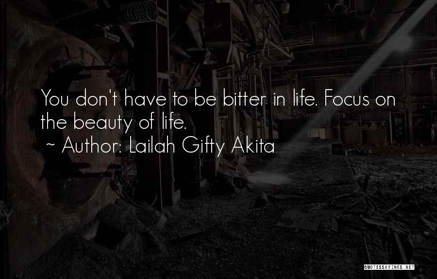 Lailah Gifty Akita Quotes: You Don't Have To Be Bitter In Life. Focus On The Beauty Of Life.