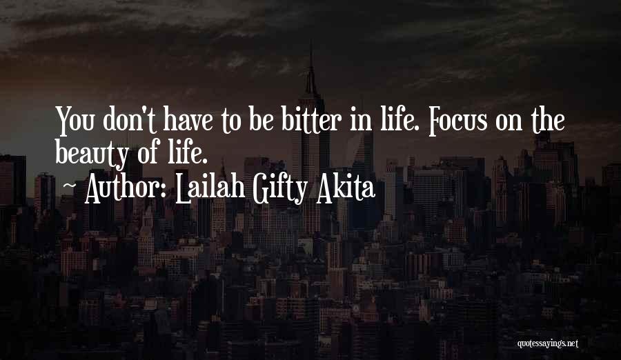 Lailah Gifty Akita Quotes: You Don't Have To Be Bitter In Life. Focus On The Beauty Of Life.