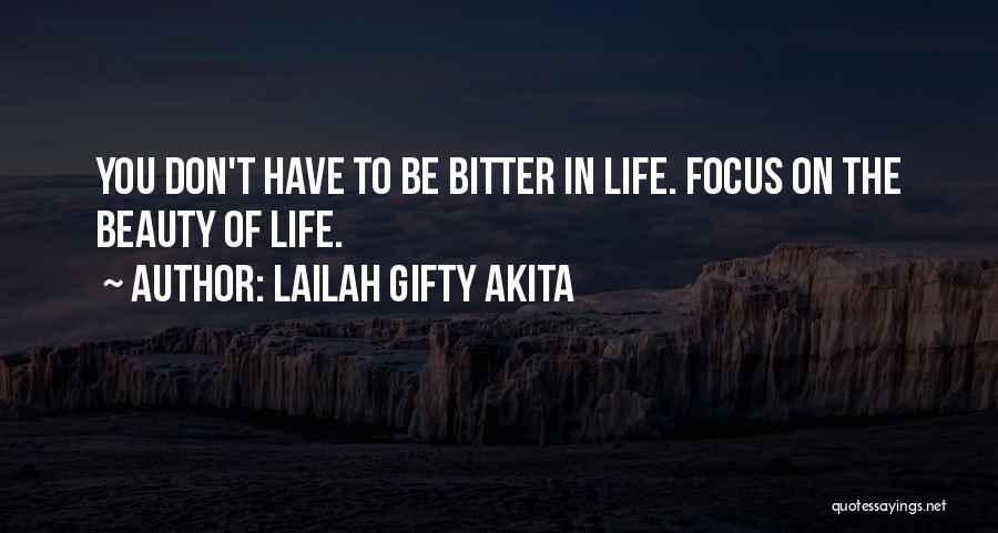 Lailah Gifty Akita Quotes: You Don't Have To Be Bitter In Life. Focus On The Beauty Of Life.