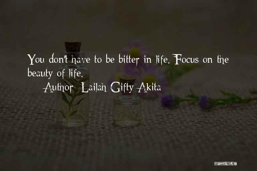 Lailah Gifty Akita Quotes: You Don't Have To Be Bitter In Life. Focus On The Beauty Of Life.