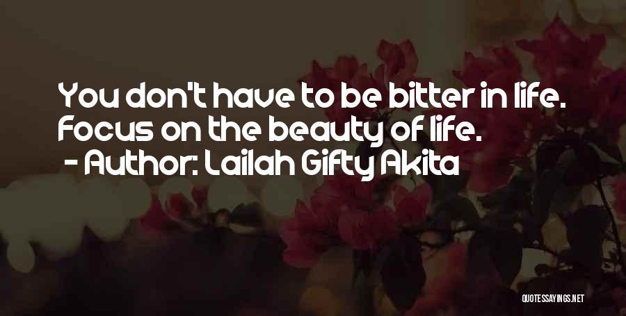 Lailah Gifty Akita Quotes: You Don't Have To Be Bitter In Life. Focus On The Beauty Of Life.