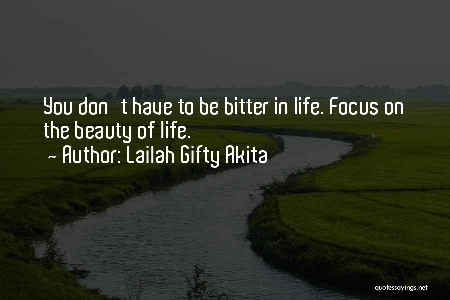 Lailah Gifty Akita Quotes: You Don't Have To Be Bitter In Life. Focus On The Beauty Of Life.