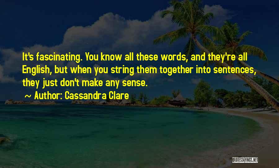 Cassandra Clare Quotes: It's Fascinating. You Know All These Words, And They're All English, But When You String Them Together Into Sentences, They