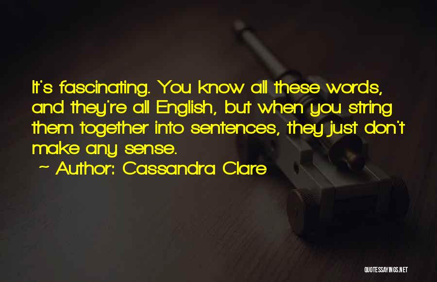Cassandra Clare Quotes: It's Fascinating. You Know All These Words, And They're All English, But When You String Them Together Into Sentences, They