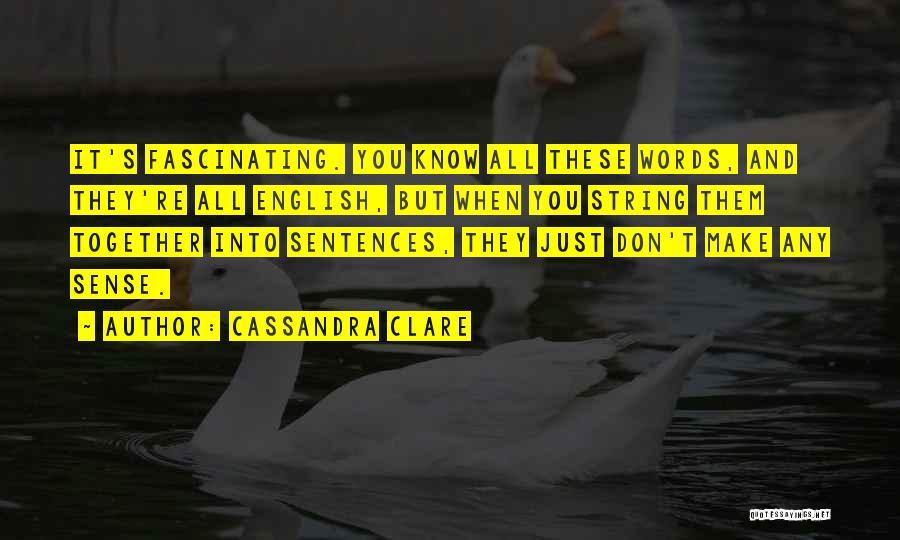 Cassandra Clare Quotes: It's Fascinating. You Know All These Words, And They're All English, But When You String Them Together Into Sentences, They