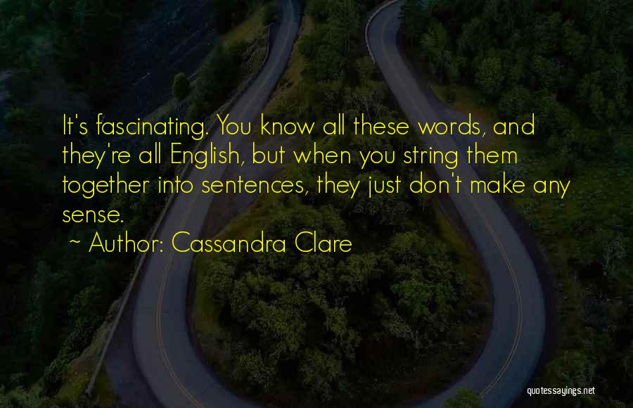 Cassandra Clare Quotes: It's Fascinating. You Know All These Words, And They're All English, But When You String Them Together Into Sentences, They