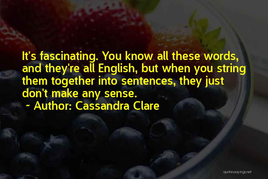 Cassandra Clare Quotes: It's Fascinating. You Know All These Words, And They're All English, But When You String Them Together Into Sentences, They
