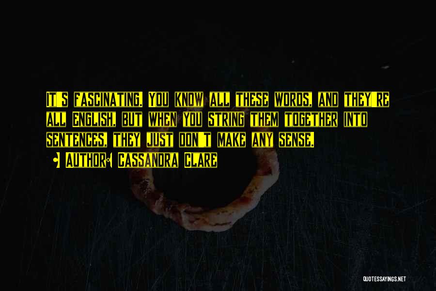 Cassandra Clare Quotes: It's Fascinating. You Know All These Words, And They're All English, But When You String Them Together Into Sentences, They
