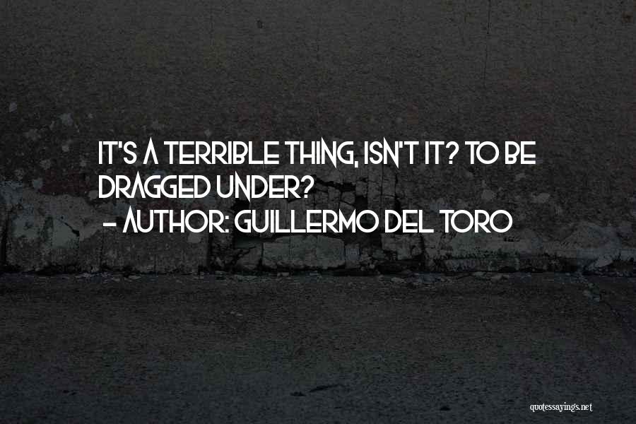 Guillermo Del Toro Quotes: It's A Terrible Thing, Isn't It? To Be Dragged Under?