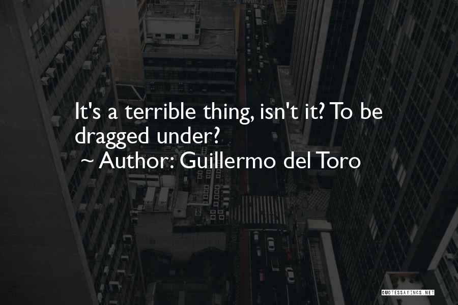 Guillermo Del Toro Quotes: It's A Terrible Thing, Isn't It? To Be Dragged Under?