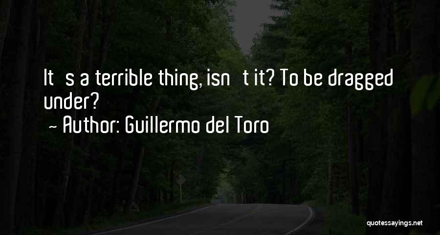 Guillermo Del Toro Quotes: It's A Terrible Thing, Isn't It? To Be Dragged Under?