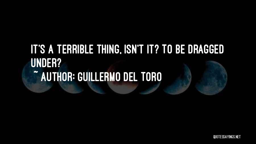 Guillermo Del Toro Quotes: It's A Terrible Thing, Isn't It? To Be Dragged Under?