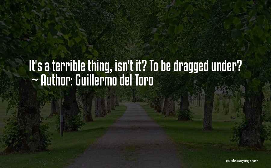 Guillermo Del Toro Quotes: It's A Terrible Thing, Isn't It? To Be Dragged Under?