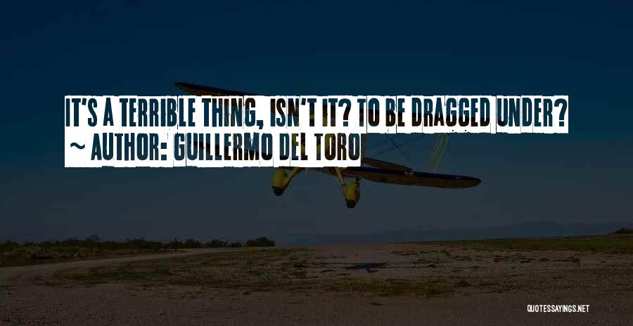 Guillermo Del Toro Quotes: It's A Terrible Thing, Isn't It? To Be Dragged Under?