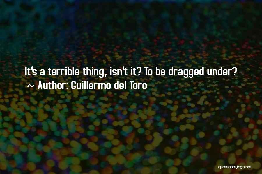 Guillermo Del Toro Quotes: It's A Terrible Thing, Isn't It? To Be Dragged Under?